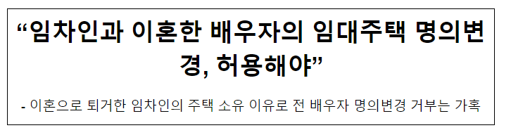 “임차인과 이혼한 배우자의 임대주택 명의변경, 허용해야” “임차인과 이혼한 배우자의 임대주택 명의변경, 허용해야”
