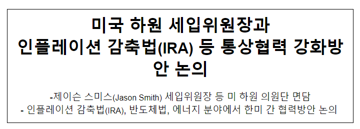미국 하원 세입위원장과 인플레이션 감축법(IRA) 등 통상협력 강화방안 논의 미국 하원 세입위원장과 인플레이션 감축법(IRA) 등 통상협력 강화방안 논의