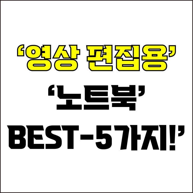  jw포트폴리오 / 박자이너 / 영상 편집용 노트북 BEST-5가지! / 꼭 알아야 하는 영상 편집용 노트북 제품 5가지.