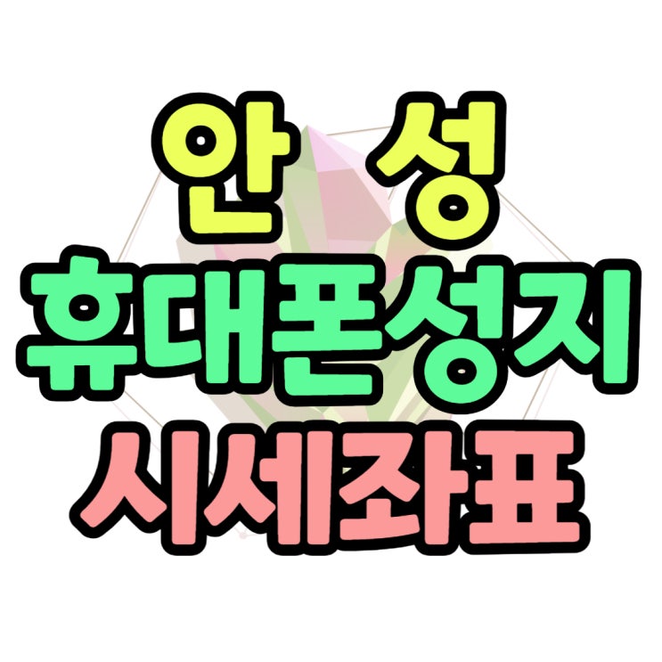 안성 휴대폰 성지 시세표 및 좌표 확인 구매 안성 휴대폰 성지 시세표 및 좌표 확인 구매