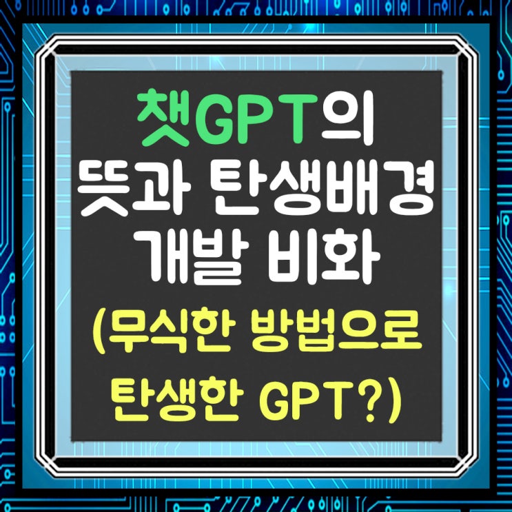  챗GPT의 뜻과 탄생 배경 및 개발 비화(무식한 방법의 GPT?)