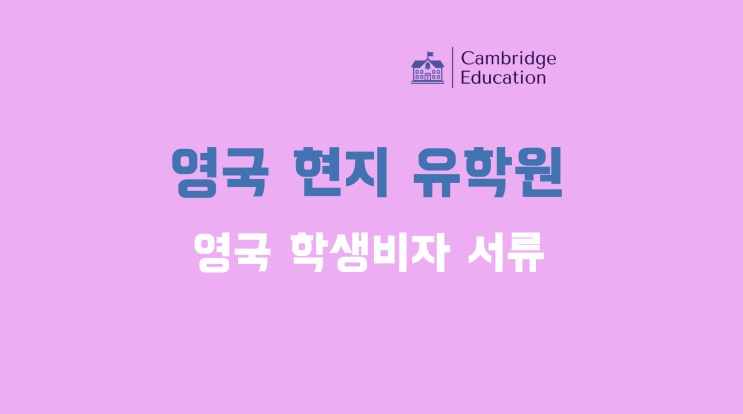  영국 학생비자 서류, 소요 기간, 비용, 잔고증명 - 영국 현지 유학원 케임브릿지유학원 - 영국 학생비자의 모든 것