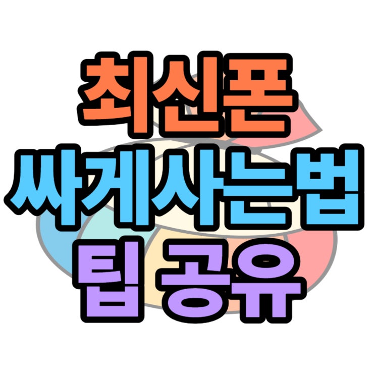  최신형 휴대폰 싸게사는법 폰잘알 노하우 공유