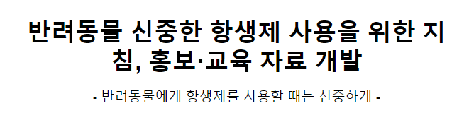 반려동물 신중한 항생제 사용을 위한 지침, 홍보·교육 자료 개발 반려동물 신중한 항생제 사용을 위한 지침, 홍보·교육 자료 개발