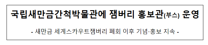 국립새만금간척박물관에 잼버리 홍보관(부스) 운영 국립새만금간척박물관에 잼버리 홍보관(부스) 운영