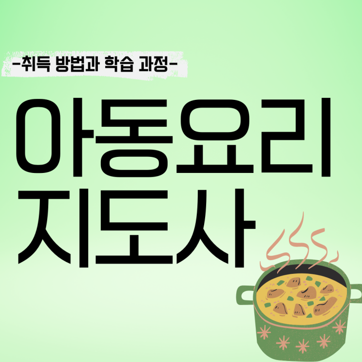 아동요리지도사 자격증 수월한 취득 방법과 시험 학습 과정 (취업 후 방향) 아동요리지도사 자격증 수월한 취득 방법과 시험 학습 과정 (취업 후 방향)