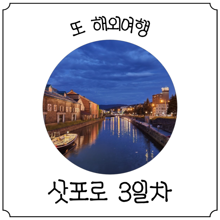  삿포로 여행 3박 4일 3일차 :: 하나마루 회전초밥, 오타루 운하, 오타루 오르골당, 꼬치구이, 돈키호테