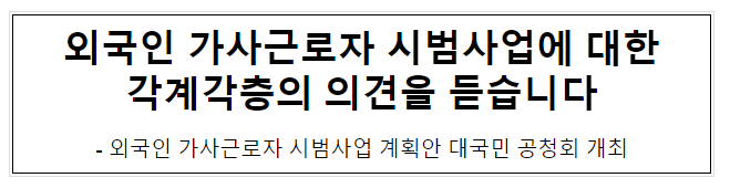 외국인 가사근로자 시범사업에 대한 각계각층의 의견을 듣습니다_고용노동부 외국인 가사근로자 시범사업에 대한 각계각층의 의견을 듣습니다_고용노동부