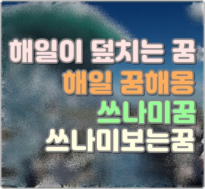 해일이 덮치는 꿈 해일 꿈해몽 쓰나미꿈 쓰나미보는꿈 쓰나미가덮치는꿈