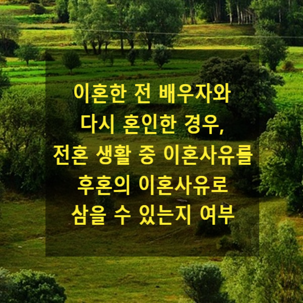  이혼한 전 배우자와 다시 혼인한 경우, 전혼 생활 중 이혼사유를 후혼의 이혼사유로 삼을 수 있는지 여부