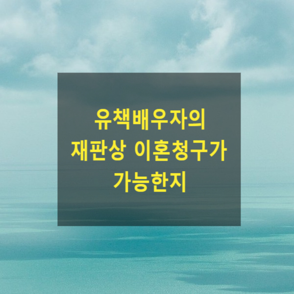  유책배우자의 재판상 이혼청구가 가능한지