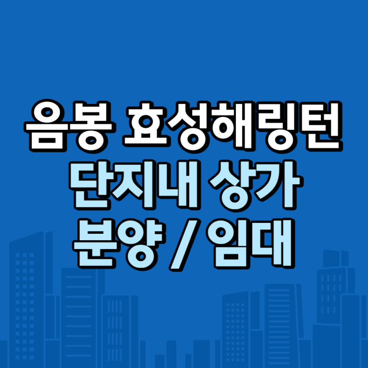  음봉 효성해링턴 단지 내 상가 분양 임대 정보
