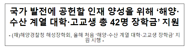 국가 발전에 공헌할 인재 양성을 위해 ‘해양·수산 계열 대학·고교생 총 42명 장학금’ 지원 국가 발전에 공헌할 인재 양성을 위해 ‘해양·수산 계열 대학·고교생 총 42명 장학금’ 지원