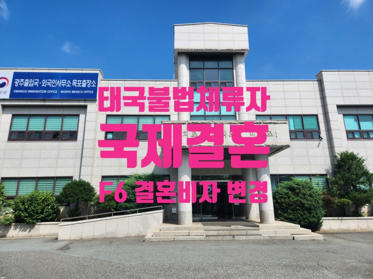 태국 여성 불법체류자 결혼비자 태국인과 이혼 후 한국인과 국제결혼 한국에서 F6비자 변경(광주광역시 목포출장소)