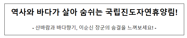 역사와 바다가 살아 숨쉬는 국립진도자연휴양림!