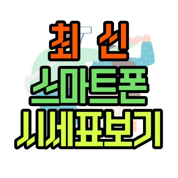 최신 스마트폰 싸게 개통 시세 정보 살펴보기 최신 스마트폰 싸게 개통 시세 정보 살펴보기