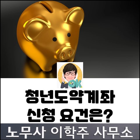 청년도약계좌 가입대상&요건은? (고양노무사, 고양시노무사) 청년도약계좌 가입대상&요건은? (고양노무사, 고양시노무사)