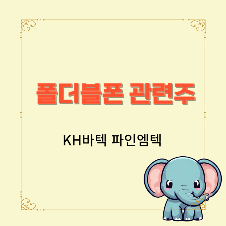  KH바텍 파인엠텍 폴더블 폰이 나오면 생각나는 폴더블폰 관련주