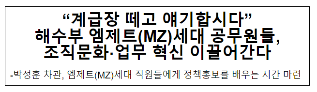 “계급장 떼고 얘기합시다” 해수부 엠제트(MZ)세대 공무원들, 조직문화·업무 혁신 이끌어간다