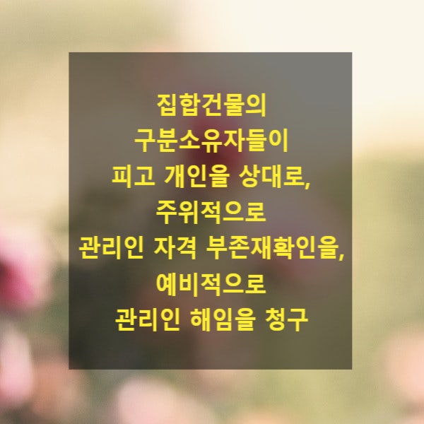  집합건물의 구분소유자들이 피고 개인을 상대로, 주위적으로 관리인 자격 부존재확인을, 예비적으로 관리인 해임을 청구