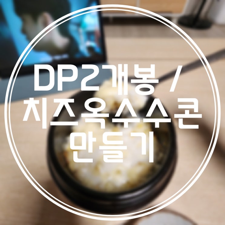  [7월 28일 일상] 넷플 DP2개봉/옥수수 콘치즈 해먹기