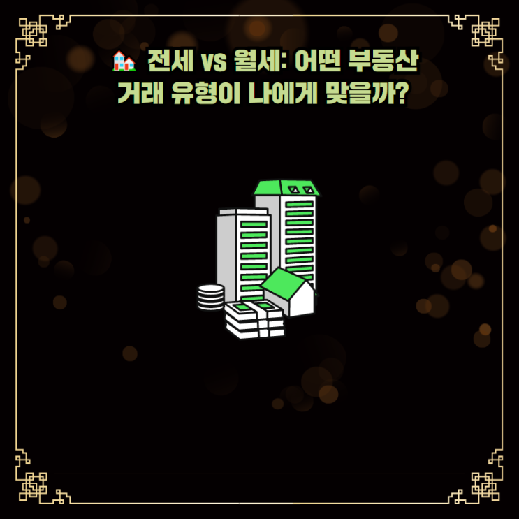  ️ 전세 vs 월세: 어떤 부동산 거래 유형이 나에게 맞을까?