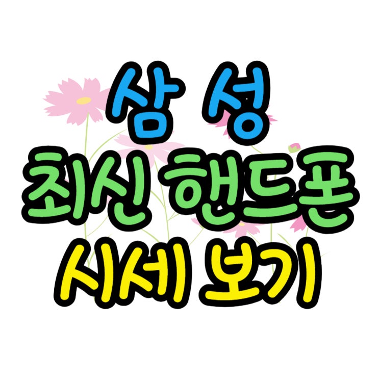삼성 최신 핸드폰 종류별 시세 동향 살펴보기 삼성 최신 핸드폰 종류별 시세 동향 살펴보기