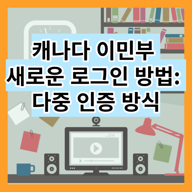  [이민 뉴스] 캐나다 이민부 새로운 로그인 방법: 다중 인증 방식 (MFA)