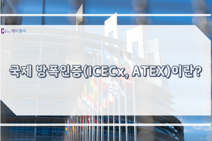  [ 주식회사 케이엠씨 ] 국제 방폭인증(IECEx, ATEX)이란?