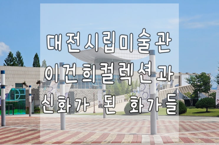  대전 시립미술관 이건희컬렉션과 신화가 된 작가들 관람 후기