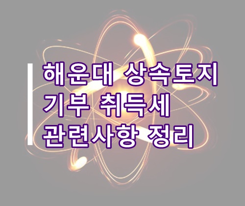  [세금기사 분석]해운대 15억원 상속토지 기부 취득세 관련사항