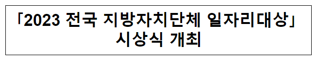 2023 전국 지방자치단체 일자리대상” 시상식 개최 2023 전국 지방자치단체 일자리대상” 시상식 개최
