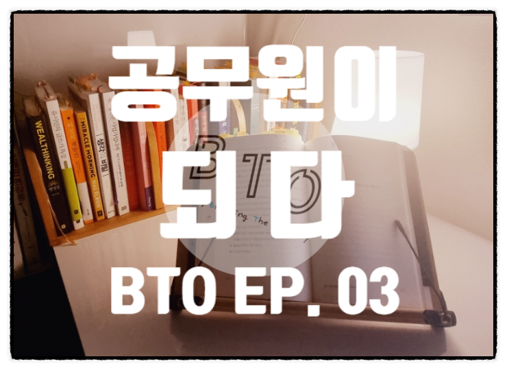  공무원이 되다. [BTO EP. 03]