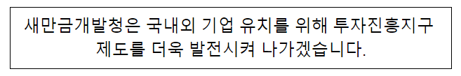 새만금개발청은 국내외 기업유치를 위해 투자진흥지구 제도를 더욱 발전시켜 나가겠습니다 새만금개발청은 국내외 기업유치를 위해 투자진흥지구 제도를 더욱 발전시켜 나가겠습니다