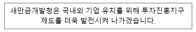 새만금개발청은 국내외 기업유치를 위해 투자진흥지구 제도를 더욱 발전시켜 나가겠습니다