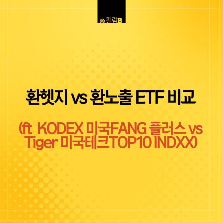 환헷지 & 환노출 ETF 비교 (feat KODEX 미국FANG플러스 (H) vs Tiger 미국테크Top10 INDXX)