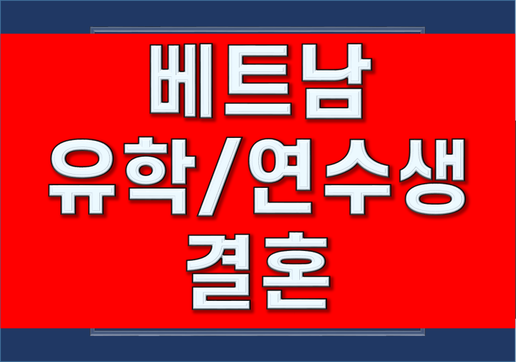 <b>베트남 유학생</b> 및 연수생과 결혼하여 비자까지 절차