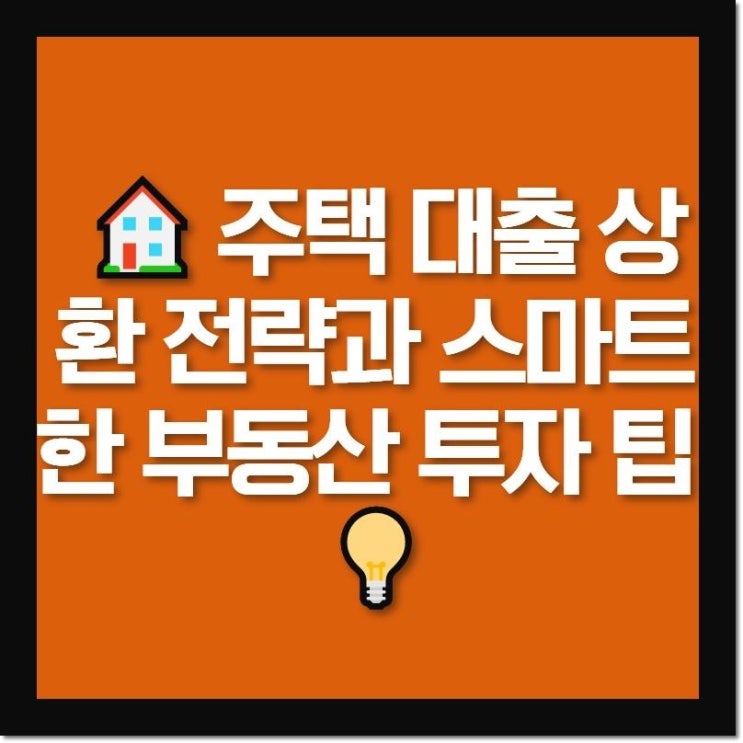   주택 대출 상환 전략과 스마트한 부동산 투자 팁 