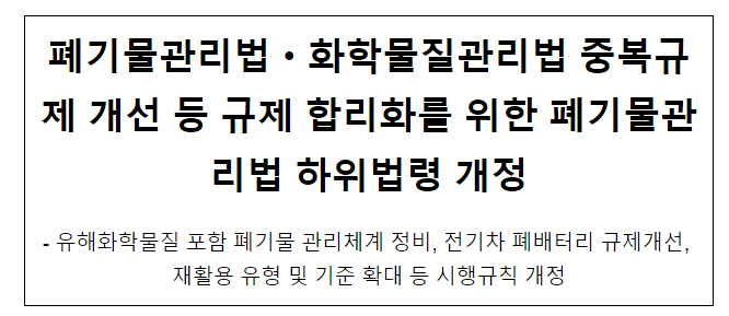 폐기물관리법·화학물질관리법 중복규제 개선 등 규제 합리화를 위한 폐기물관리법 하위법령 개정