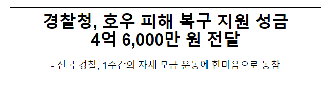 경찰청, 호우 피해 복구 지원 성금 4억 6,000만 원 전달 경찰청, 호우 피해 복구 지원 성금 4억 6,000만 원 전달