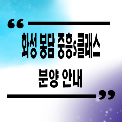  화성 봉담 중흥 s클래스 센트럴에듀 미분양아파트 동화지구 브랜드 줍줍 잔여세대 분양가격 모델하우스 위치