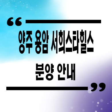  양주 용암 서희스타힐스 신규아파트 줍줍 용암3지구 미분양아파트 분양가격 문의