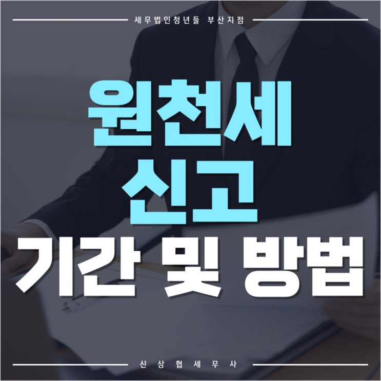  부산세무사, 원천징수 의무자, 원천세 신고 기간 및 가산세