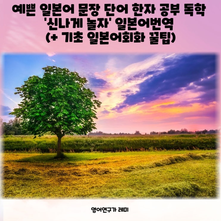 예쁜 일본어 문장 단어 한자 공부 독학 '신나게 놀자' 일본어번역 (+ 기초 일본어회화 꿀팁) 예쁜 일본어 문장 단어 한자 공부 독학 '신나게 놀자' 일본어번역 (+ 기초 일본어회화 꿀팁)