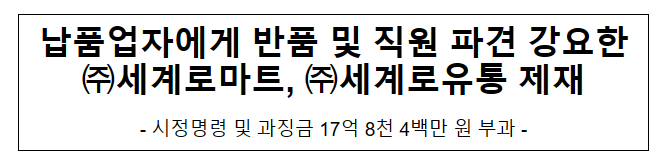 (주)세계로마트와 (주)세계로유통의 대규모유통업법 위반행위 제재 (주)세계로마트와 (주)세계로유통의 대규모유통업법 위반행위 제재