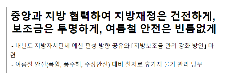 중앙과 지방 협력하여 지방재정은 건전하게, 보조금은 투명하게, 여름철 안전은 빈틈없게 중앙과 지방 협력하여 지방재정은 건전하게, 보조금은 투명하게, 여름철 안전은 빈틈없게