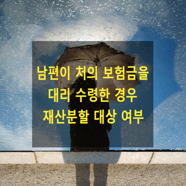  이혼 시 재산분할 청구 시 남편이 처의 보험금을 대리 수령한 금전도 재산분할의 대상이 되는지