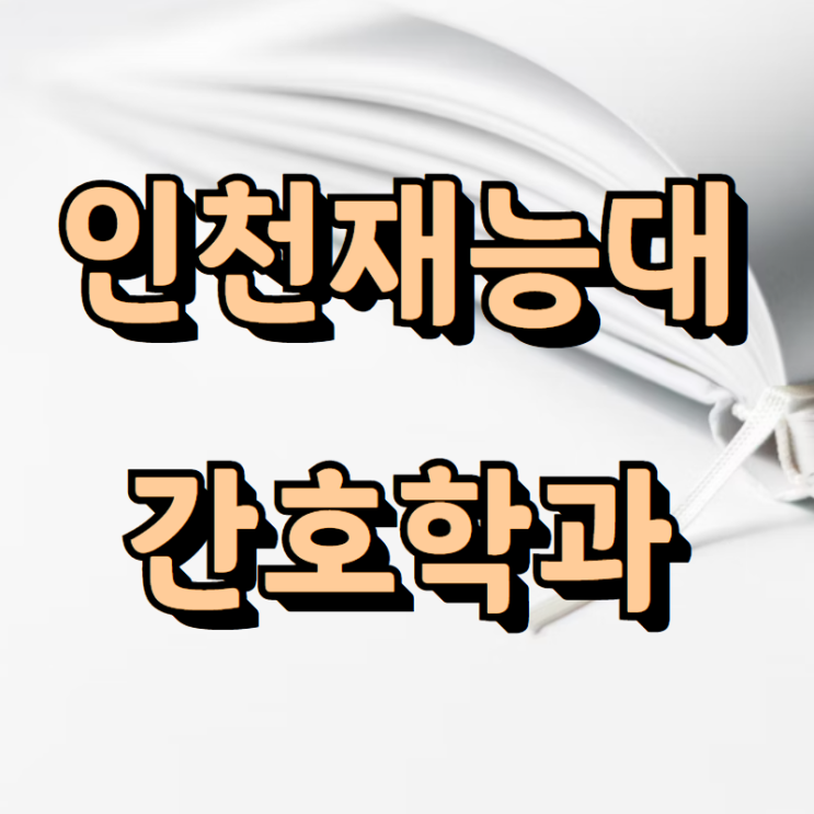  인천재능대학교 간호학과 특별전형으로 지원할꺼에요!