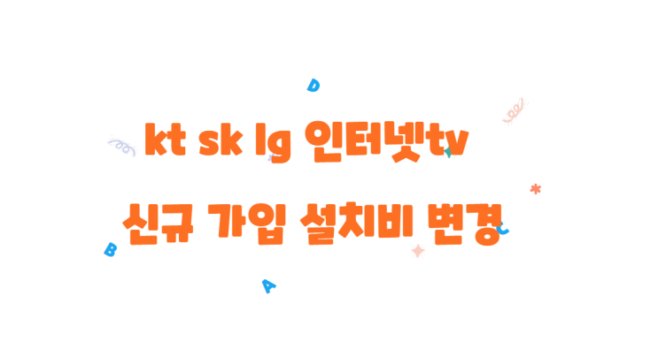  kt sk lg 인터넷tv 신규 가입 설치비 변경! 현금 혜택으로 보상!