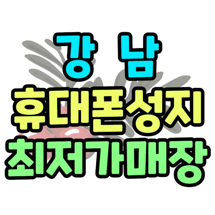 강남 휴대폰 성지 핸드폰 최저가 영업점 찾기 강남 휴대폰 성지 핸드폰 최저가 영업점 찾기
